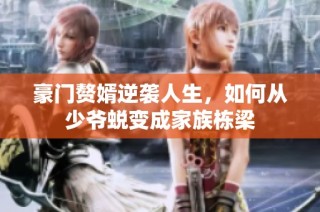 豪門贅婿逆襲人生，如何從少爺蛻變成家族棟梁
