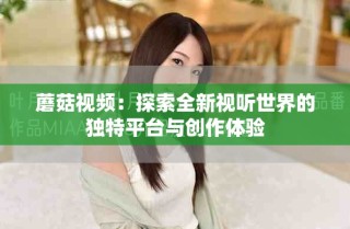蘑菇視頻：探索全新視聽世界的獨(dú)特平臺(tái)與創(chuàng)作體驗(yàn)