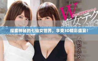 探索神秘的七仙女世界，享受3D精彩盛宴！