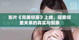 影片《完美鄰居》上線，探索鄰里關(guān)系的真實與假象