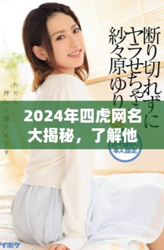 2024年四虎網(wǎng)名大揭秘，了解他們最新動(dòng)態(tài)和風(fēng)格