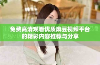 免費(fèi)高清觀看優(yōu)質(zhì)麻豆視頻平臺(tái)的精彩內(nèi)容推薦與分享