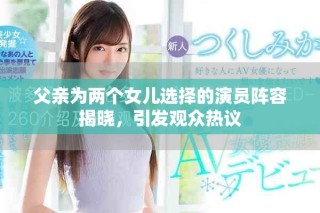 父親為兩個(gè)女兒選擇的演員陣容揭曉，引發(fā)觀眾熱議