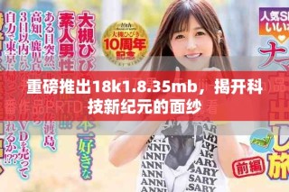 重磅推出18k1.8.35mb，揭開科技新紀元的面紗