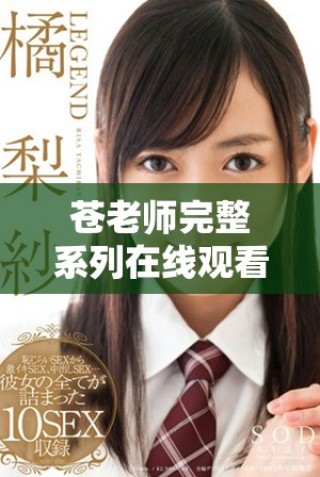 蒼老師完整系列在線觀看，盡享四十集精彩內(nèi)容