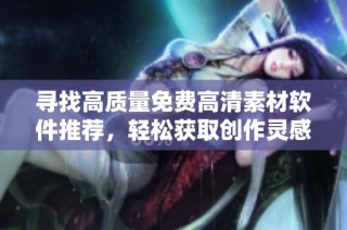 尋找高質(zhì)量免費高清素材軟件推薦，輕松獲取創(chuàng)作靈感與資源