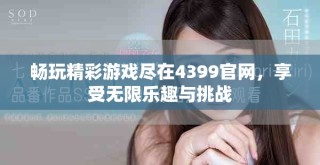 暢玩精彩游戲盡在4399官網(wǎng)，享受無限樂趣與挑戰(zhàn)