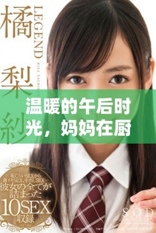 溫暖的午后時(shí)光，媽媽在廚房中為家人精心烹飪美味佳肴