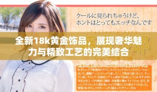 全新18k黃金飾品，展現(xiàn)奢華魅力與精致工藝的完美結(jié)合