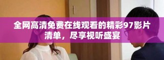 全網(wǎng)高清免費在線觀看的精彩97影片清單，盡享視聽盛宴