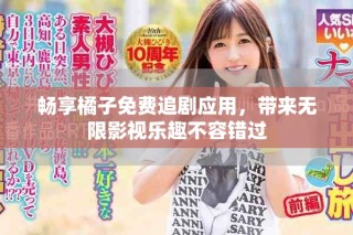 暢享橘子免費(fèi)追劇應(yīng)用，帶來(lái)無(wú)限影視樂(lè)趣不容錯(cuò)過(guò)
