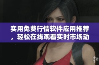 實(shí)用免費(fèi)行情軟件應(yīng)用推薦，輕松在線觀看實(shí)時(shí)市場(chǎng)動(dòng)態(tài)