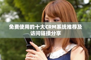 免費(fèi)使用的十大CRM系統(tǒng)推薦及訪問鏈接分享