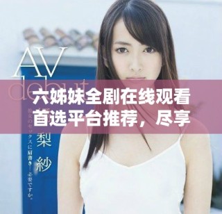 六姊妹全劇在線觀看首選平臺(tái)推薦，盡享精彩劇情與感人故事
