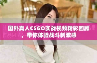 國(guó)外真人CSGO實(shí)戰(zhàn)視頻精彩回顧，帶你體驗(yàn)戰(zhàn)斗刺激感