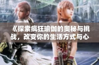 《探索瘋狂瑜伽的奧秘與挑戰(zhàn)，改變你的生活方式與心靈狀態(tài)》