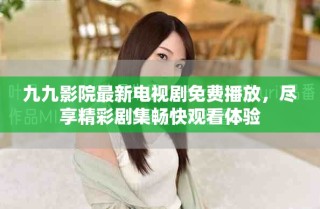 九九影院最新電視劇免費播放，盡享精彩劇集暢快觀看體驗
