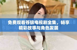 免費(fèi)觀看蒼狼電視劇全集，暢享精彩故事與角色發(fā)展
