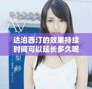 達(dá)泊西汀的效果持續(xù)時間可以延長多久呢