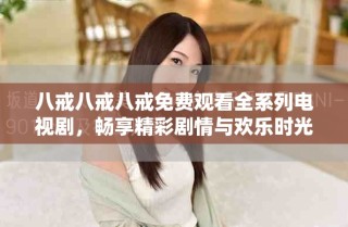 八戒八戒八戒免費(fèi)觀看全系列電視劇，暢享精彩劇情與歡樂時(shí)光