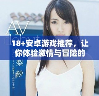 18+安卓游戲推薦，讓你體驗激情與冒險的樂趣