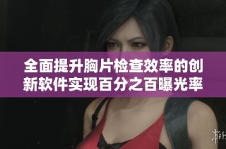 全面提升胸片檢查效率的創(chuàng)新軟件實現(xiàn)百分之百曝光率