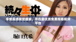 享受高清視覺盛宴，盡在最優(yōu)質(zhì)免費觀看視頻平臺