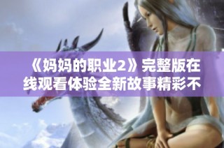 《媽媽的職業(yè)2》完整版在線觀看體驗(yàn)全新故事精彩不容錯過