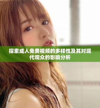 探索成人免費(fèi)視頻的多樣性及其對(duì)現(xiàn)代觀眾的影響分析