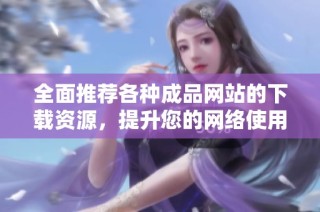 全面推薦各種成品網站的下載資源，提升您的網絡使用體驗