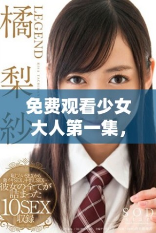 免費觀看少女大人第一集，帶你領(lǐng)略青春的冒險與成長
