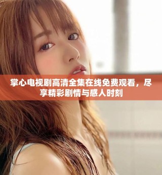 掌心電視劇高清全集在線免費(fèi)觀看，盡享精彩劇情與感人時刻