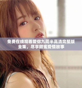 免費在線觀看愛你九周半高清完整版全集，盡享甜蜜愛情故事
