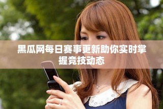 黑瓜網(wǎng)每日賽事更新助你實(shí)時(shí)掌握競(jìng)技動(dòng)態(tài)
