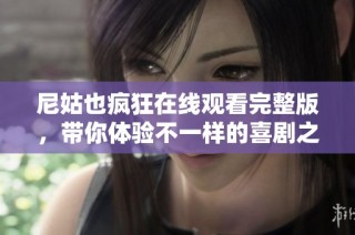 尼姑也瘋狂在線觀看完整版，帶你體驗不一樣的喜劇之旅