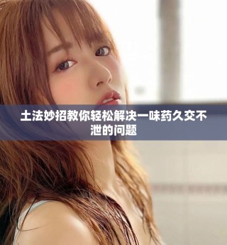 土法妙招教你輕松解決一味藥久交不泄的問題