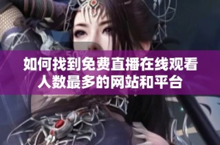 如何找到免費直播在線觀看人數(shù)最多的網(wǎng)站和平臺