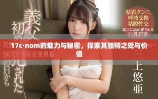 17c·nom的魅力與秘密，探索其獨(dú)特之處與價(jià)值