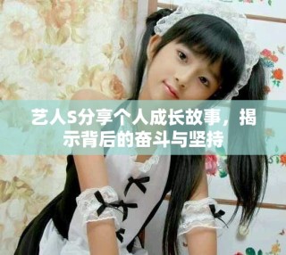 藝人S分享個人成長故事，揭示背后的奮斗與堅持
