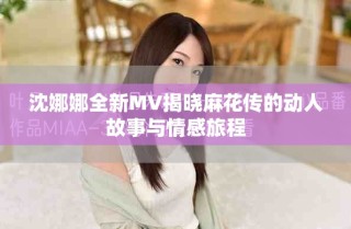 沈娜娜全新MV揭曉麻花傳的動人故事與情感旅程