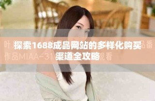 探索1688成品網(wǎng)站的多樣化購買渠道全攻略
