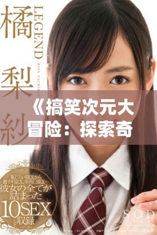 《搞笑次元大冒險：探索奇幻世界的奇妙旅程》