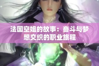 法國空姐的故事：奮斗與夢想交織的職業(yè)旅程