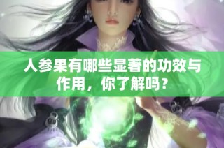 人參果有哪些顯著的功效與作用，你了解嗎？