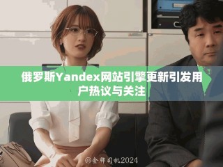 俄羅斯Yandex網(wǎng)站引擎更新引發(fā)用戶熱議與關(guān)注