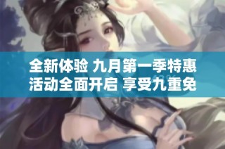 全新體驗(yàn) 九月第一季特惠活動(dòng)全面開啟 享受九重免費(fèi)服務(wù)