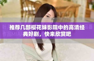 推薦幾部櫻花妹影院中的高清經(jīng)典好劇，快來欣賞吧