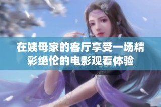 在姨母家的客廳享受一場(chǎng)精彩絕倫的電影觀看體驗(yàn)