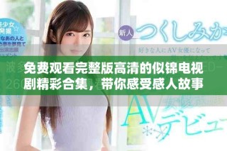 免費觀看完整版高清的似錦電視劇精彩合集，帶你感受感人故事