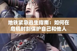 地鐵緊急逃生指南：如何在危機(jī)時刻保護(hù)自己和他人